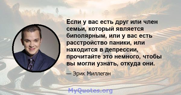 Если у вас есть друг или член семьи, который является биполярным, или у вас есть расстройство паники, или находится в депрессии, прочитайте это немного, чтобы вы могли узнать, откуда они.