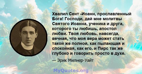 Хвалил Сент -Иоанн, прославленный Бога! Господи, дай мне молитвы Святого Иоанна, ученика и друга, которого ты любишь, апостол любви. Твоя любовь, навсегда, вечная, что моя вера может стать такой же полной, как пылающая