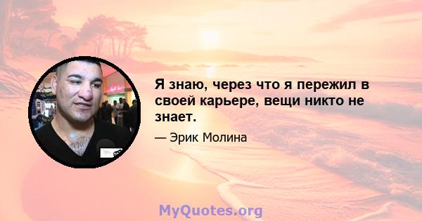 Я знаю, через что я пережил в своей карьере, вещи никто не знает.