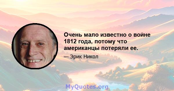 Очень мало известно о войне 1812 года, потому что американцы потеряли ее.