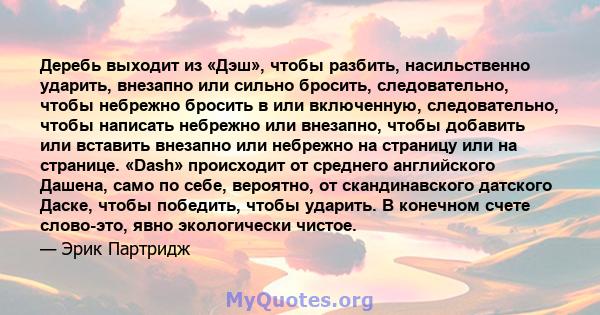 Деребь выходит из «Дэш», чтобы разбить, насильственно ударить, внезапно или сильно бросить, следовательно, чтобы небрежно бросить в или включенную, следовательно, чтобы написать небрежно или внезапно, чтобы добавить или 