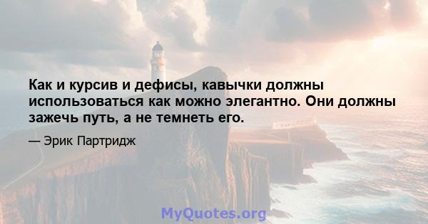 Как и курсив и дефисы, кавычки должны использоваться как можно элегантно. Они должны зажечь путь, а не темнеть его.