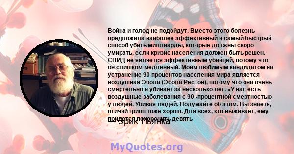 Война и голод не подойдут. Вместо этого болезнь предложила наиболее эффективный и самый быстрый способ убить миллиарды, которые должны скоро умирать, если кризис населения должен быть решен. СПИД не является эффективным 