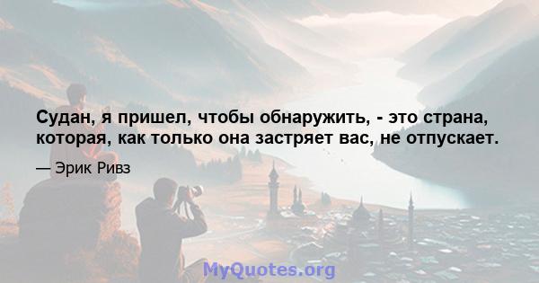 Судан, я пришел, чтобы обнаружить, - это страна, которая, как только она застряет вас, не отпускает.