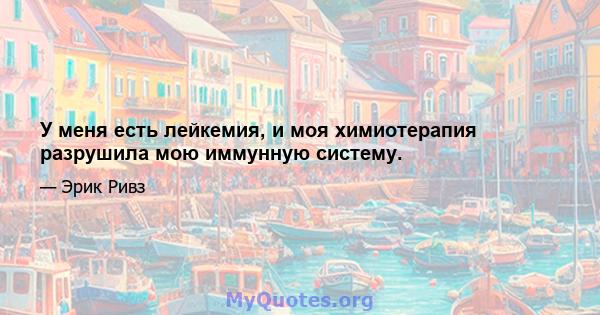 У меня есть лейкемия, и моя химиотерапия разрушила мою иммунную систему.