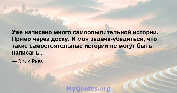 Уже написано много самоопылительной истории. Прямо через доску. И моя задача-убедиться, что такие самостоятельные истории не могут быть написаны.