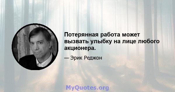 Потерянная работа может вызвать улыбку на лице любого акционера.