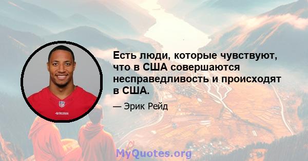 Есть люди, которые чувствуют, что в США совершаются несправедливость и происходят в США.