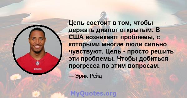 Цель состоит в том, чтобы держать диалог открытым. В США возникают проблемы, с которыми многие люди сильно чувствуют. Цель - просто решить эти проблемы. Чтобы добиться прогресса по этим вопросам.