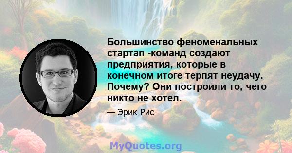 Большинство феноменальных стартап -команд создают предприятия, которые в конечном итоге терпят неудачу. Почему? Они построили то, чего никто не хотел.