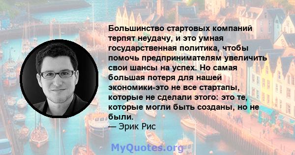 Большинство стартовых компаний терпят неудачу, и это умная государственная политика, чтобы помочь предпринимателям увеличить свои шансы на успех. Но самая большая потеря для нашей экономики-это не все стартапы, которые