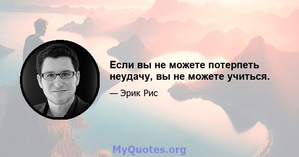 Если вы не можете потерпеть неудачу, вы не можете учиться.