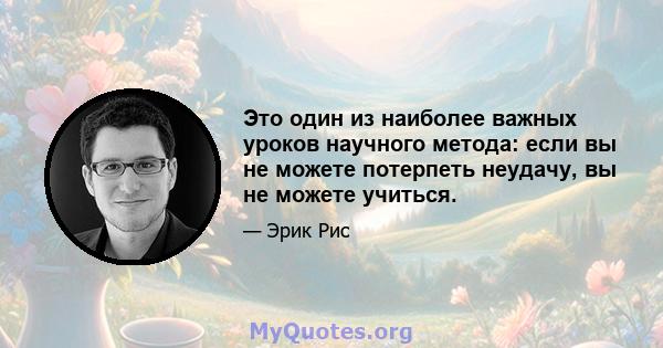 Это один из наиболее важных уроков научного метода: если вы не можете потерпеть неудачу, вы не можете учиться.