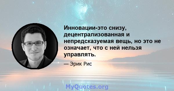 Инновации-это снизу, децентрализованная и непредсказуемая вещь, но это не означает, что с ней нельзя управлять.