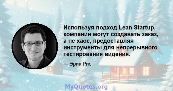 Используя подход Lean Startup, компании могут создавать заказ, а не хаос, предоставляя инструменты для непрерывного тестирования видения.