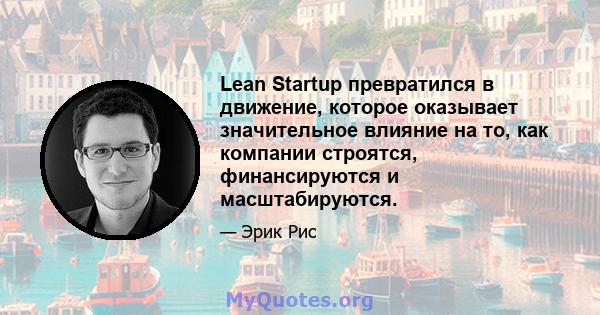 Lean Startup превратился в движение, которое оказывает значительное влияние на то, как компании строятся, финансируются и масштабируются.