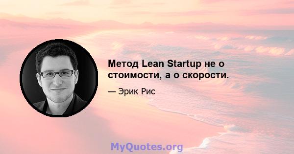 Метод Lean Startup не о стоимости, а о скорости.