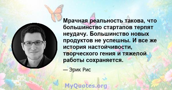 Мрачная реальность такова, что большинство стартапов терпят неудачу. Большинство новых продуктов не успешны. И все же история настойчивости, творческого гения и тяжелой работы сохраняется.