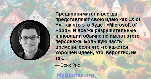 Предприниматели всегда представляют свою идею как «X of Y», так что это будет «Microsoft of Food». И все же разрушительные инновации обычно не имеют этого персонажа. Большую часть времени, если что -то кажется хорошей