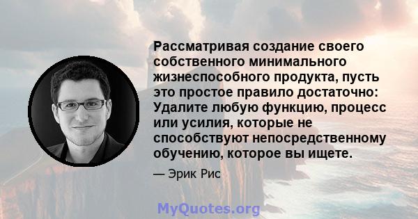 Рассматривая создание своего собственного минимального жизнеспособного продукта, пусть это простое правило достаточно: Удалите любую функцию, процесс или усилия, которые не способствуют непосредственному обучению,