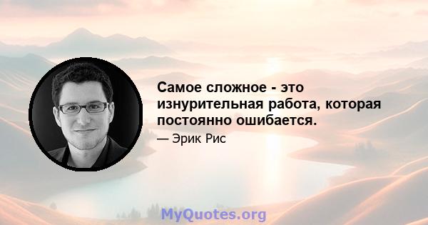 Самое сложное - это изнурительная работа, которая постоянно ошибается.