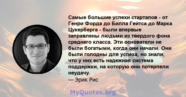 Самые большие успехи стартапов - от Генри Форда до Билла Гейтса до Марка Цукерберга - были впервые заправлены людьми из твердого фона среднего класса. Эти основатели не были богатыми, когда они начали. Они были голодны