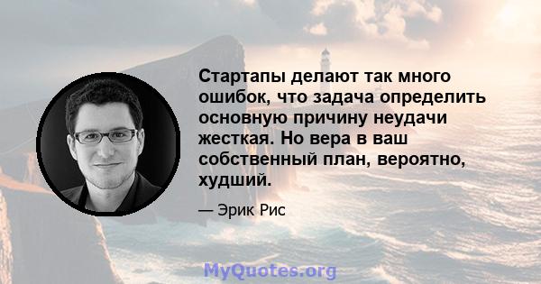 Стартапы делают так много ошибок, что задача определить основную причину неудачи жесткая. Но вера в ваш собственный план, вероятно, худший.