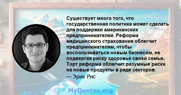 Существует много того, что государственная политика может сделать для поддержки американских предпринимателей. Реформа медицинского страхования облегчит предпринимателям, чтобы воспользоваться новым бизнесом, не