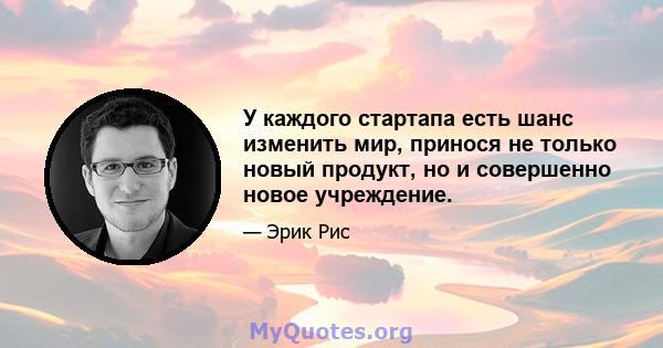 У каждого стартапа есть шанс изменить мир, принося не только новый продукт, но и совершенно новое учреждение.