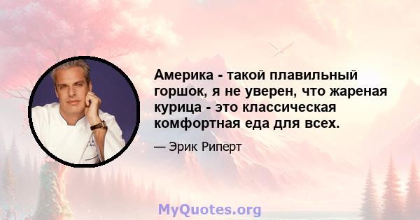 Америка - такой плавильный горшок, я не уверен, что жареная курица - это классическая комфортная еда для всех.