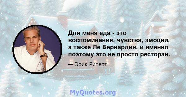 Для меня еда - это воспоминания, чувства, эмоции, а также Ле Бернардин, и именно поэтому это не просто ресторан.