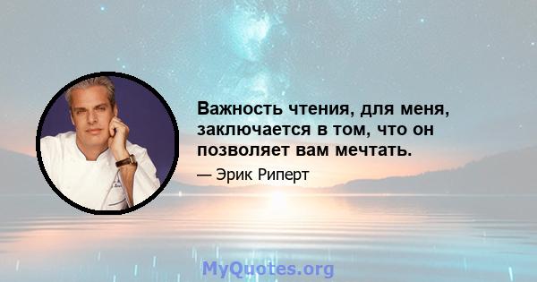 Важность чтения, для меня, заключается в том, что он позволяет вам мечтать.