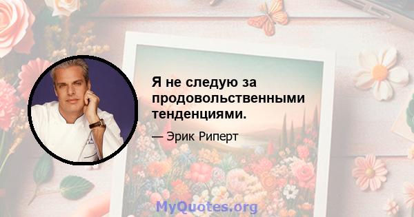 Я не следую за продовольственными тенденциями.