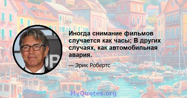 Иногда снимание фильмов случается как часы; В других случаях, как автомобильная авария.