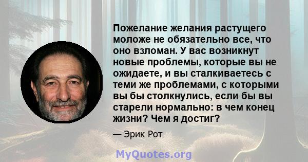 Пожелание желания растущего моложе не обязательно все, что оно взломан. У вас возникнут новые проблемы, которые вы не ожидаете, и вы сталкиваетесь с теми же проблемами, с которыми вы бы столкнулись, если бы вы старели