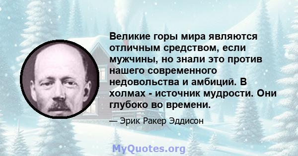 Великие горы мира являются отличным средством, если мужчины, но знали это против нашего современного недовольства и амбиций. В холмах - источник мудрости. Они глубоко во времени.