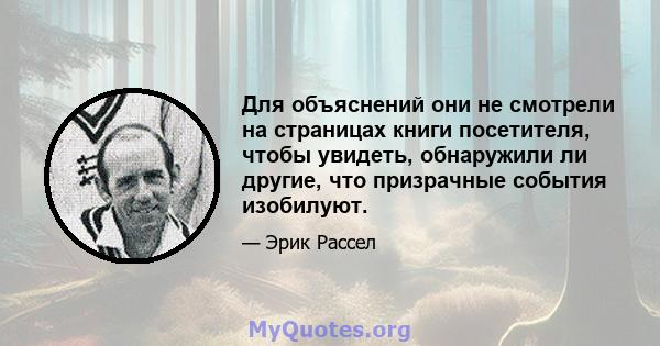 Для объяснений они не смотрели на страницах книги посетителя, чтобы увидеть, обнаружили ли другие, что призрачные события изобилуют.