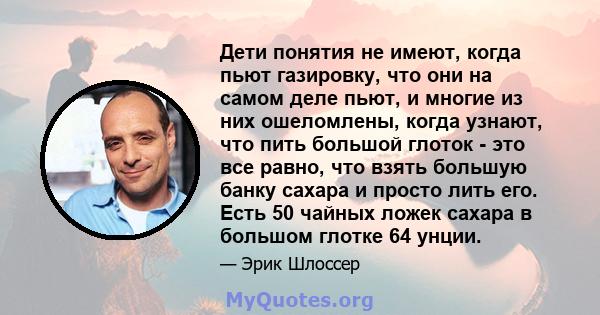 Дети понятия не имеют, когда пьют газировку, что они на самом деле пьют, и многие из них ошеломлены, когда узнают, что пить большой глоток - это все равно, что взять большую банку сахара и просто лить его. Есть 50