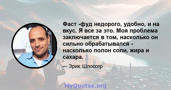 Фаст -фуд недорого, удобно, и на вкус. Я все за это. Моя проблема заключается в том, насколько он сильно обрабатывался - насколько полон соли, жира и сахара.