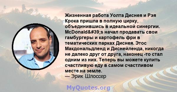 Жизненная работа Уолта Диснея и Рэя Крока пришла в полную цирку, объединившись в идеальной синергии. McDonald's начал продавать свои гамбургеры и картофель фри в тематических парках Диснея. Этос Макдональдленд и