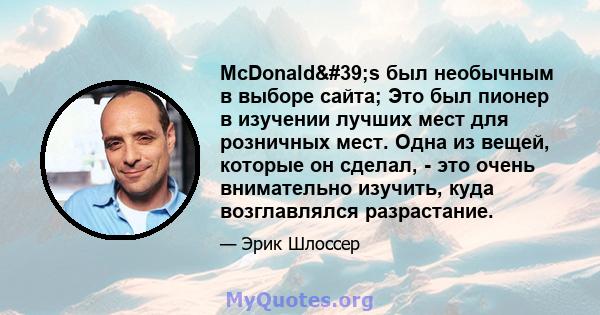 McDonald's был необычным в выборе сайта; Это был пионер в изучении лучших мест для розничных мест. Одна из вещей, которые он сделал, - это очень внимательно изучить, куда возглавлялся разрастание.