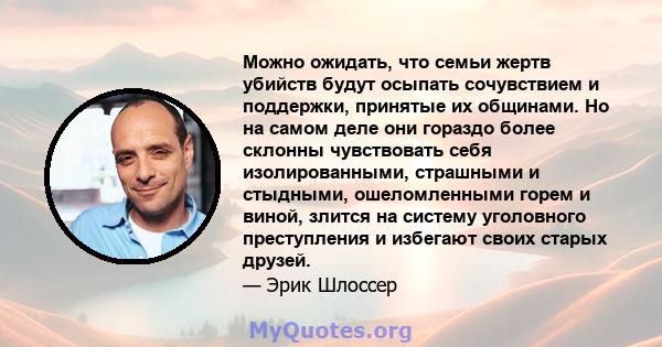 Можно ожидать, что семьи жертв убийств будут осыпать сочувствием и поддержки, принятые их общинами. Но на самом деле они гораздо более склонны чувствовать себя изолированными, страшными и стыдными, ошеломленными горем и 