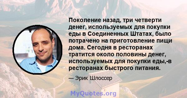 Поколение назад, три четверти денег, используемых для покупки еды в Соединенных Штатах, было потрачено на приготовление пищи дома. Сегодня в ресторанах тратится около половины денег, используемых для покупки еды,-в