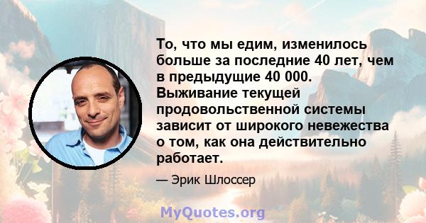 То, что мы едим, изменилось больше за последние 40 лет, чем в предыдущие 40 000. Выживание текущей продовольственной системы зависит от широкого невежества о том, как она действительно работает.