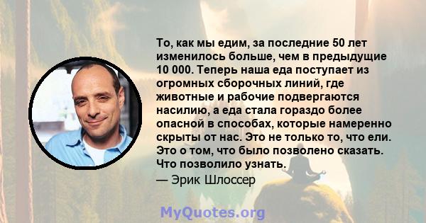 То, как мы едим, за последние 50 лет изменилось больше, чем в предыдущие 10 000. Теперь наша еда поступает из огромных сборочных линий, где животные и рабочие подвергаются насилию, а еда стала гораздо более опасной в