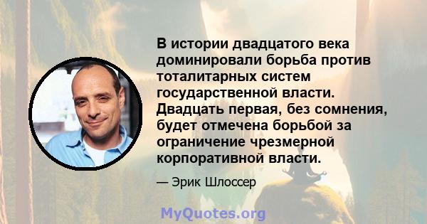 В истории двадцатого века доминировали борьба против тоталитарных систем государственной власти. Двадцать первая, без сомнения, будет отмечена борьбой за ограничение чрезмерной корпоративной власти.