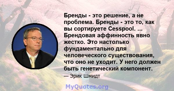 Бренды - это решение, а не проблема. Бренды - это то, как вы сортируете Cesspool. ... Брендовая аффинность явно жестко. Это настолько фундаментально для человеческого существования, что оно не уходит. У него должен быть 