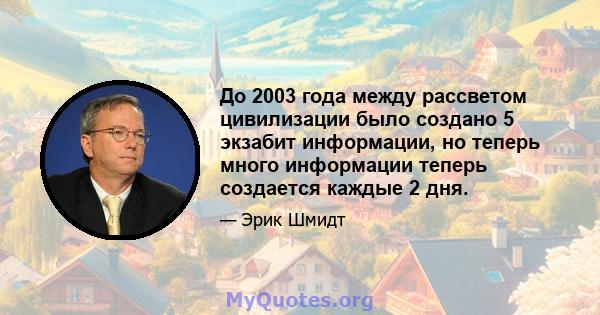 До 2003 года между рассветом цивилизации было создано 5 экзабит информации, но теперь много информации теперь создается каждые 2 дня.