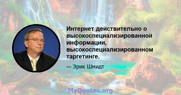 Интернет действительно о высокоспециализированной информации, высокоспециализированном таргетинге.