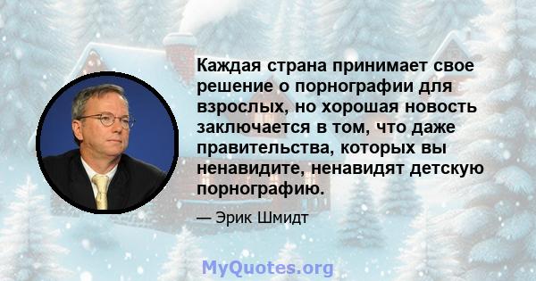 Каждая страна принимает свое решение о порнографии для взрослых, но хорошая новость заключается в том, что даже правительства, которых вы ненавидите, ненавидят детскую порнографию.